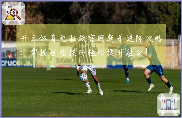 开云体育电脑版官网新手进阶攻略：掌握这些技巧轻松提升胜率！