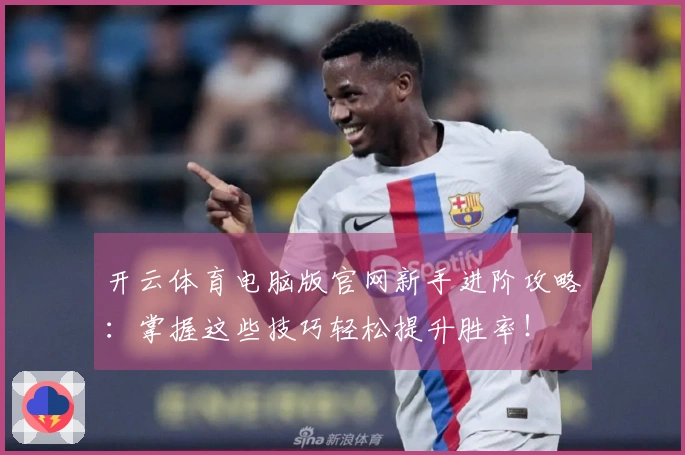 开云体育电脑版官网新手进阶攻略：掌握这些技巧轻松提升胜率！