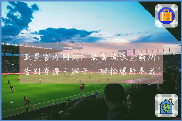 亚星官方网站：装备流派全解析，告别资源卡脖子，轻松爆肝养成！