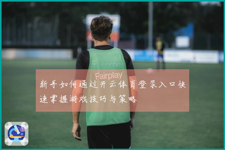 新手如何通过开云体育登录入口快速掌握游戏技巧与策略