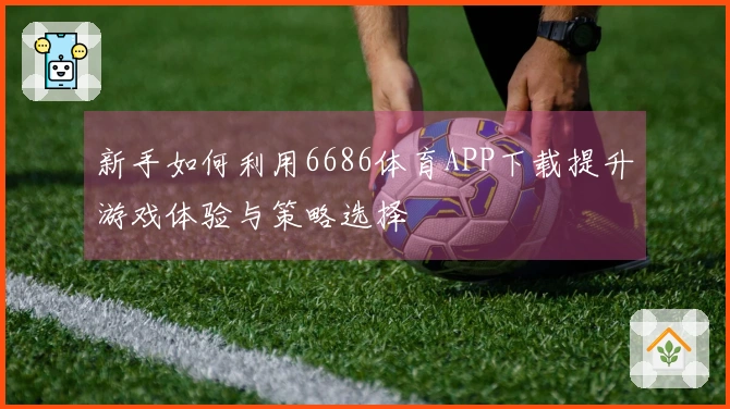 新手如何利用6686体育APP下载提升游戏体验与策略选择