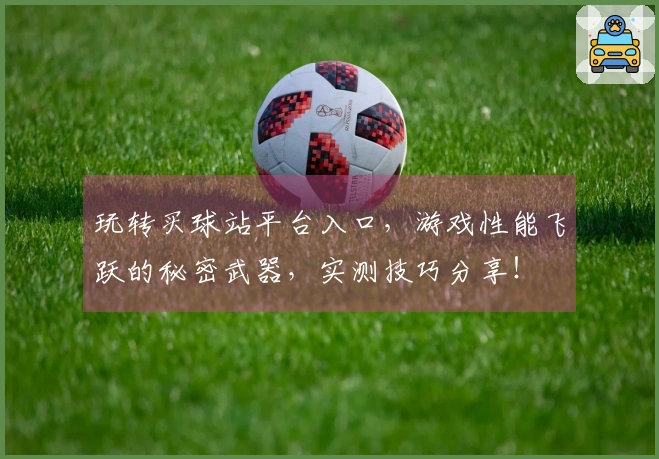 玩转买球站平台入口，游戏性能飞跃的秘密武器，实测技巧分享！